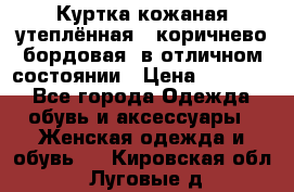 Куртка кожаная утеплённая , коричнево-бордовая, в отличном состоянии › Цена ­ 10 000 - Все города Одежда, обувь и аксессуары » Женская одежда и обувь   . Кировская обл.,Луговые д.